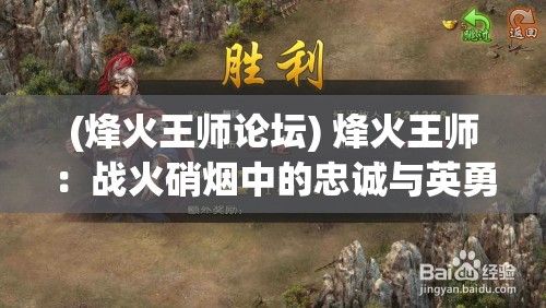 (烽火王师论坛) 烽火王师：战火硝烟中的忠诚与英勇，揭秘辉煌战绩与不朽传说